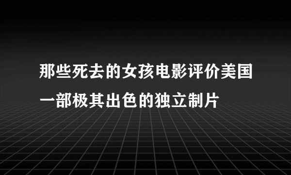 那些死去的女孩电影评价美国一部极其出色的独立制片