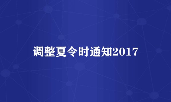 调整夏令时通知2017