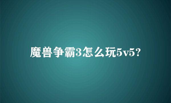 魔兽争霸3怎么玩5v5?