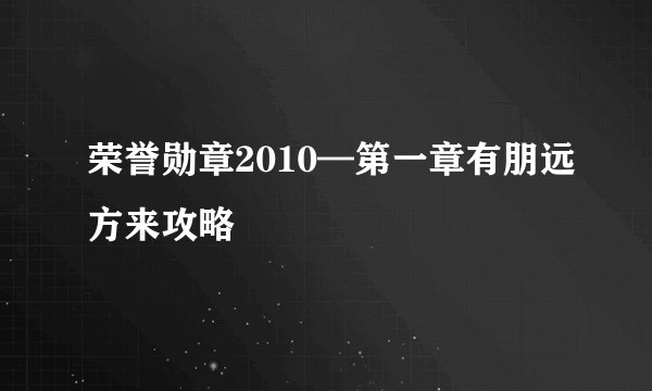 荣誉勋章2010—第一章有朋远方来攻略