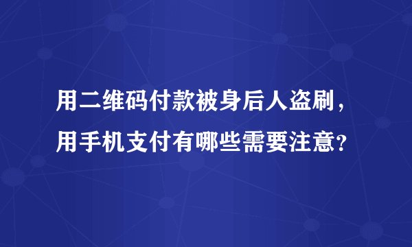 用二维码付款被身后人盗刷，用手机支付有哪些需要注意？