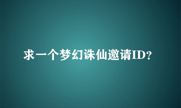 求一个梦幻诛仙邀请ID？