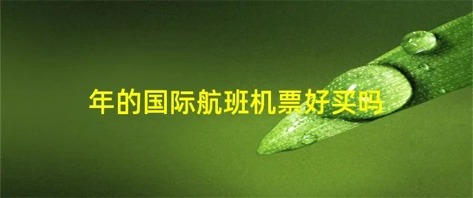 年的国际航班机票好买吗