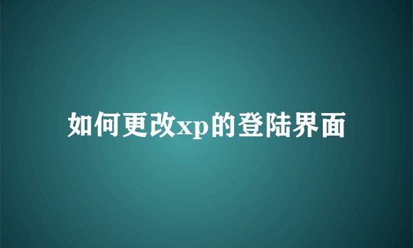 如何更改xp的登陆界面