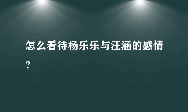 怎么看待杨乐乐与汪涵的感情?