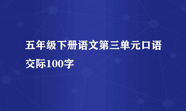 五年级下册语文第三单元口语交际100字