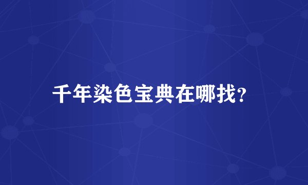 千年染色宝典在哪找？