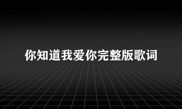 你知道我爱你完整版歌词