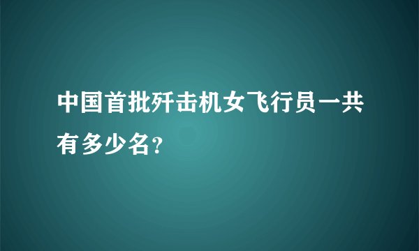 中国首批歼击机女飞行员一共有多少名？