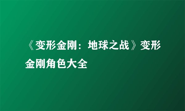 《变形金刚：地球之战》变形金刚角色大全
