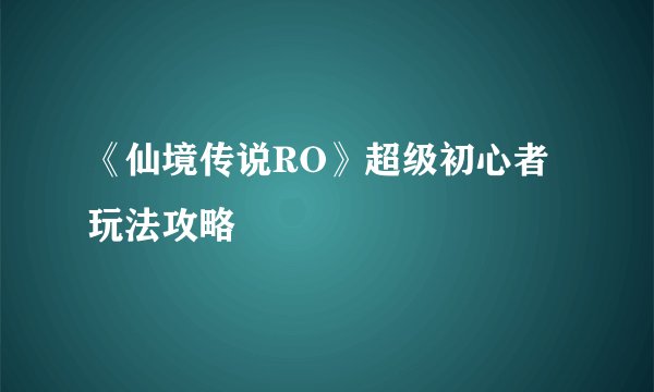 《仙境传说RO》超级初心者玩法攻略