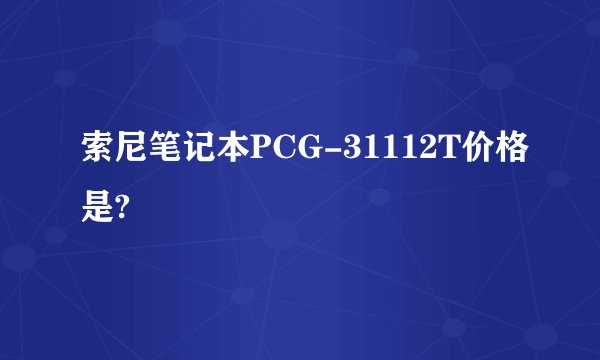 索尼笔记本PCG-31112T价格是?
