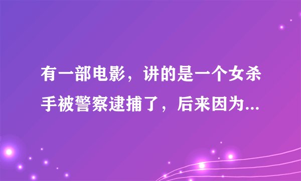 有一部电影，讲的是一个女杀手被警察逮捕了，后来因为自己的孩子与警方合作，对付原来的老板，不记得叫什