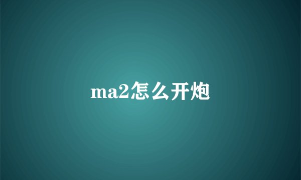 ma2怎么开炮