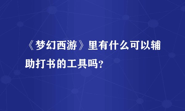 《梦幻西游》里有什么可以辅助打书的工具吗？