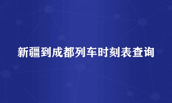 新疆到成都列车时刻表查询