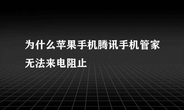 为什么苹果手机腾讯手机管家无法来电阻止