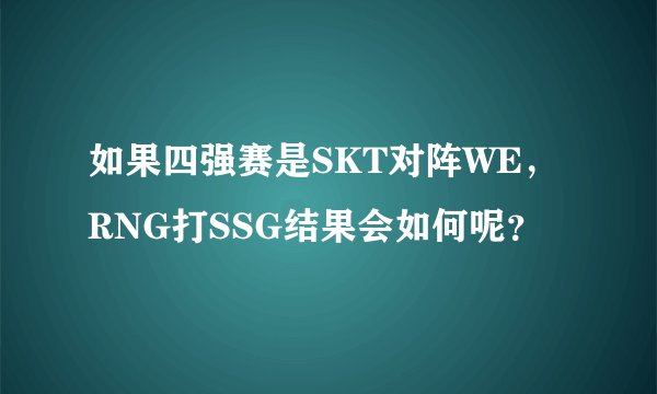 如果四强赛是SKT对阵WE，RNG打SSG结果会如何呢？