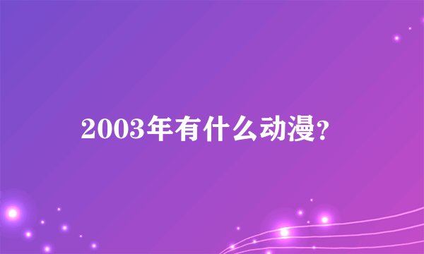 2003年有什么动漫？