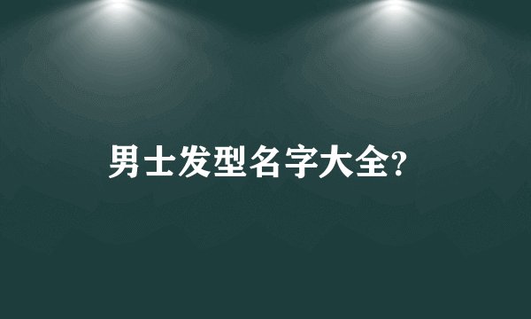 男士发型名字大全?