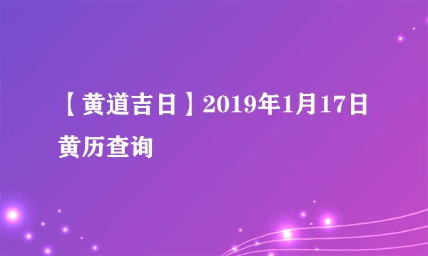 【黄道吉日】2019年1月17日黄历查询