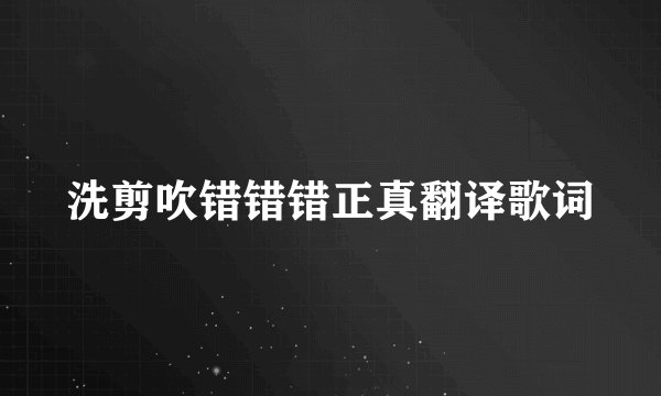 洗剪吹错错错正真翻译歌词