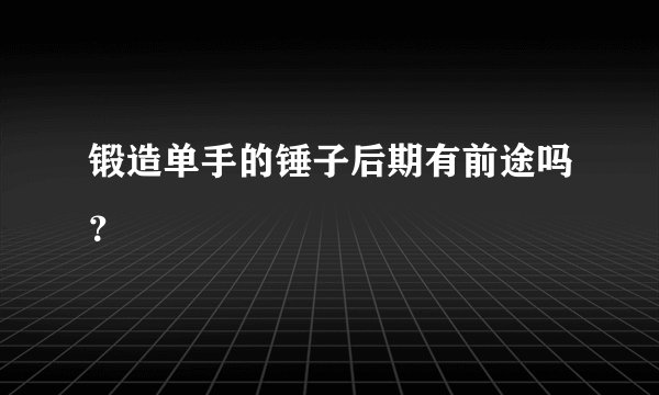 锻造单手的锤子后期有前途吗？