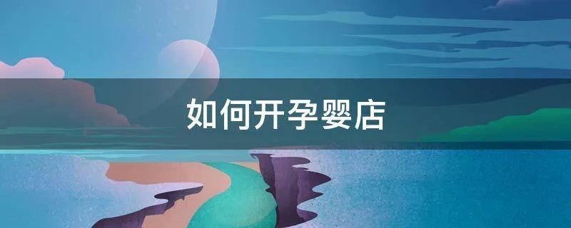 如何开孕婴店