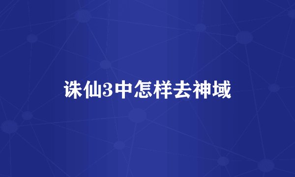 诛仙3中怎样去神域