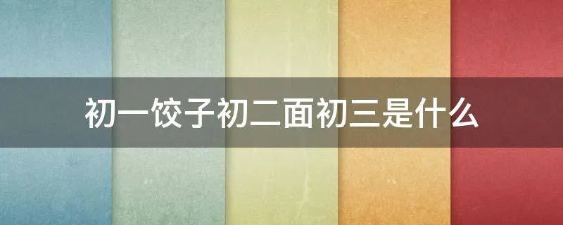 初一饺子初二面初三是什么