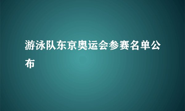 游泳队东京奥运会参赛名单公布