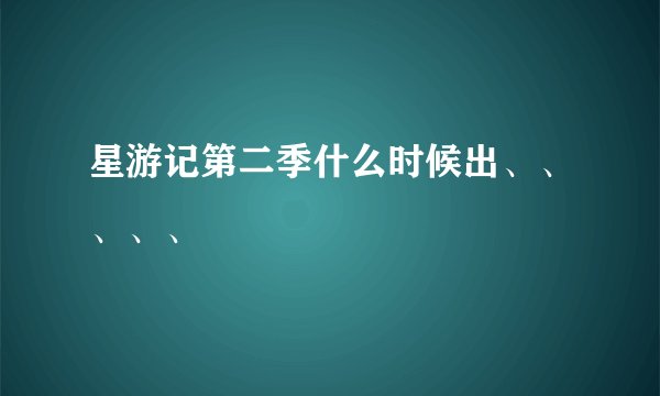 星游记第二季什么时候出、、、、、