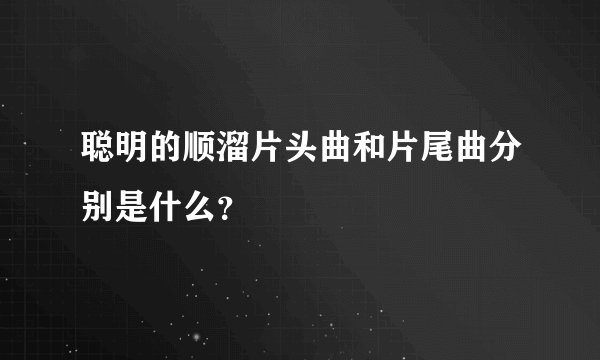 聪明的顺溜片头曲和片尾曲分别是什么？