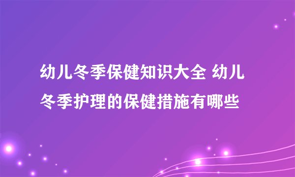 幼儿冬季保健知识大全 幼儿冬季护理的保健措施有哪些