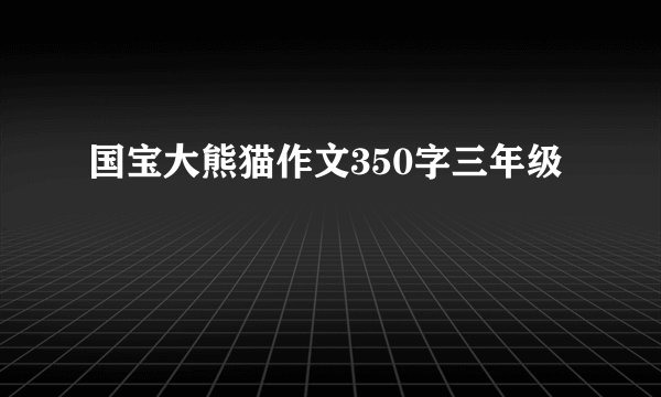 国宝大熊猫作文350字三年级