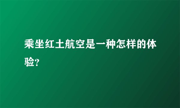 乘坐红土航空是一种怎样的体验？