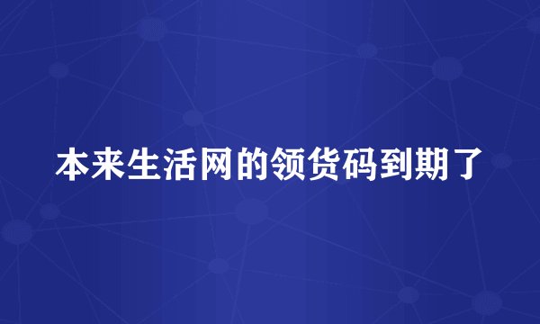本来生活网的领货码到期了
