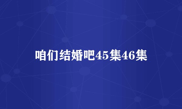 咱们结婚吧45集46集