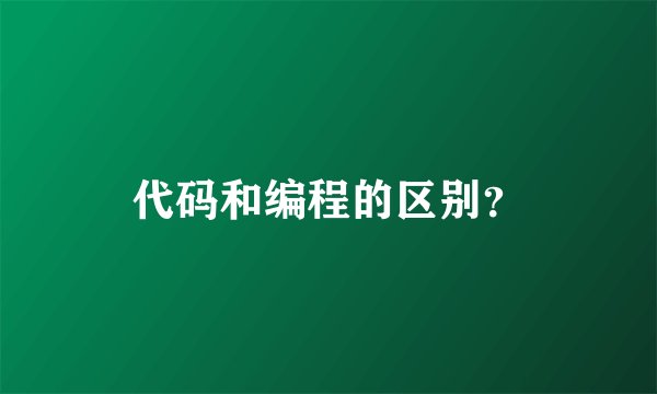 代码和编程的区别?