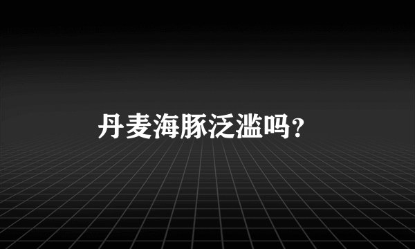 丹麦海豚泛滥吗？