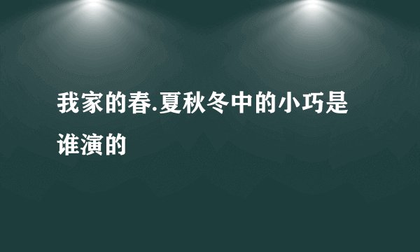 我家的春.夏秋冬中的小巧是谁演的
