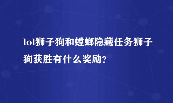 lol狮子狗和螳螂隐藏任务狮子狗获胜有什么奖励？