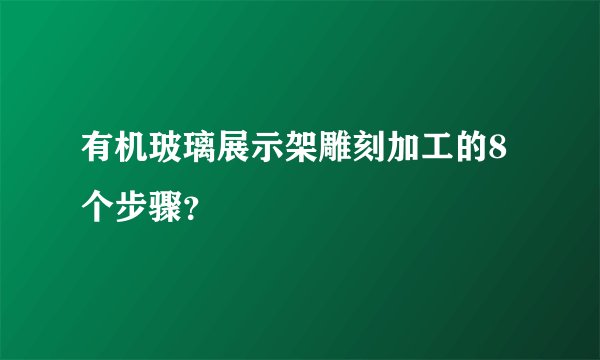 有机玻璃展示架雕刻加工的8个步骤？