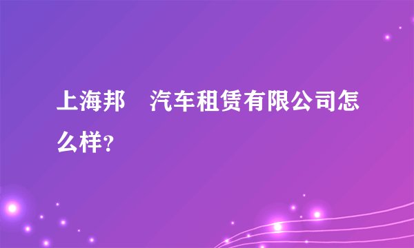 上海邦犇汽车租赁有限公司怎么样？