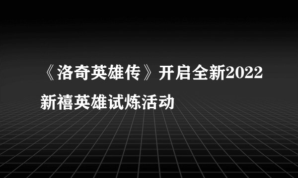 《洛奇英雄传》开启全新2022新禧英雄试炼活动