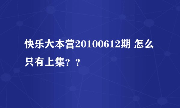 快乐大本营20100612期 怎么只有上集？？