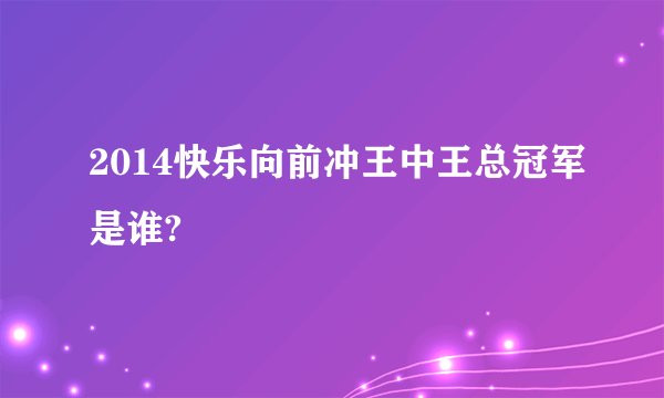 2014快乐向前冲王中王总冠军是谁?