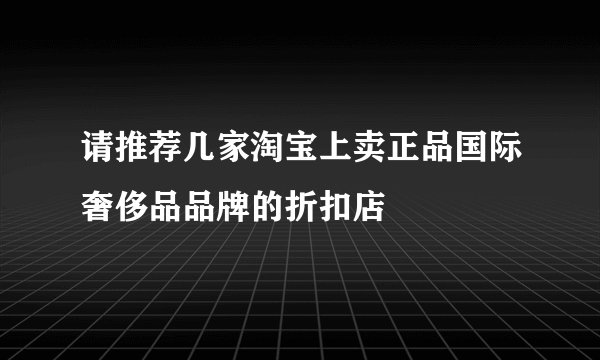 请推荐几家淘宝上卖正品国际奢侈品品牌的折扣店