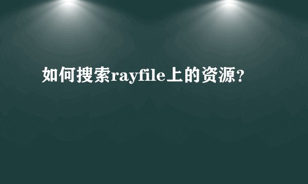 如何搜索rayfile上的资源？