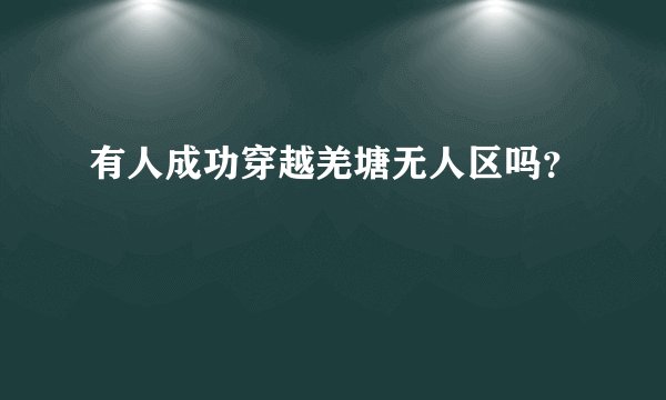 有人成功穿越羌塘无人区吗?